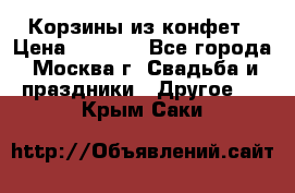 Корзины из конфет › Цена ­ 1 600 - Все города, Москва г. Свадьба и праздники » Другое   . Крым,Саки